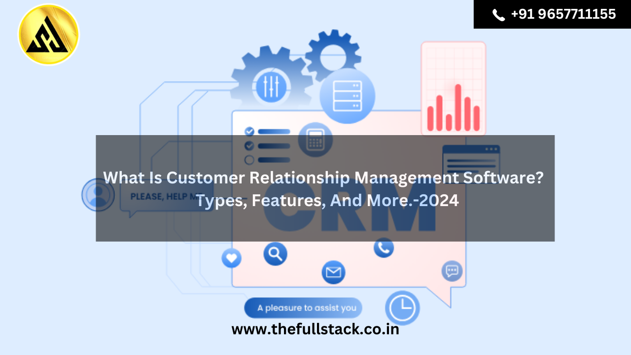 What Is Customer Relationship Management Software? – Types, Features, And More.-2024